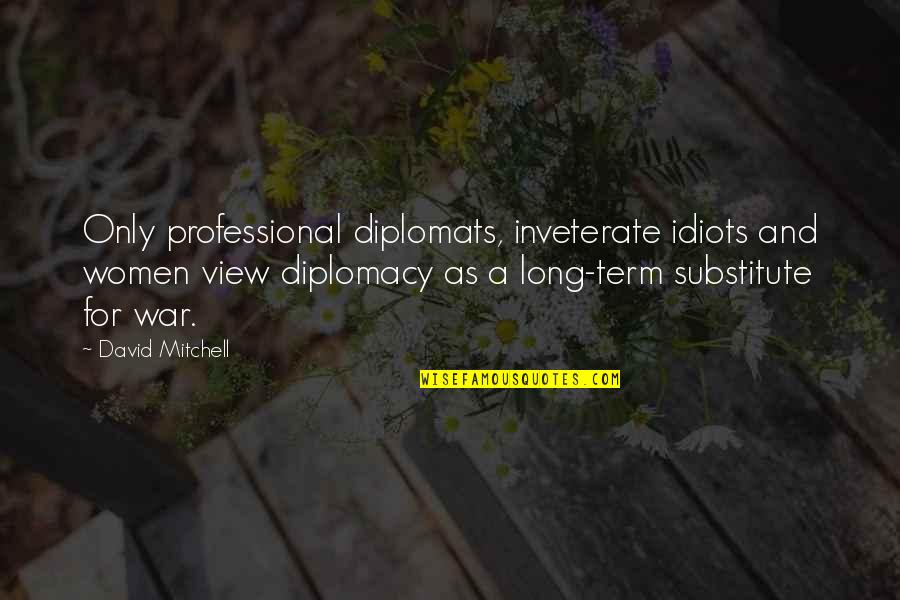 Diplomats Quotes By David Mitchell: Only professional diplomats, inveterate idiots and women view