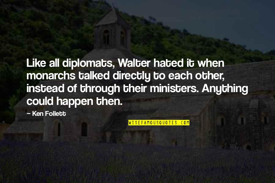Diplomats Quotes By Ken Follett: Like all diplomats, Walter hated it when monarchs