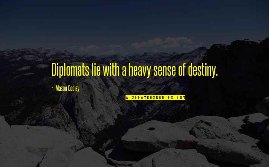 Diplomats Quotes By Mason Cooley: Diplomats lie with a heavy sense of destiny.