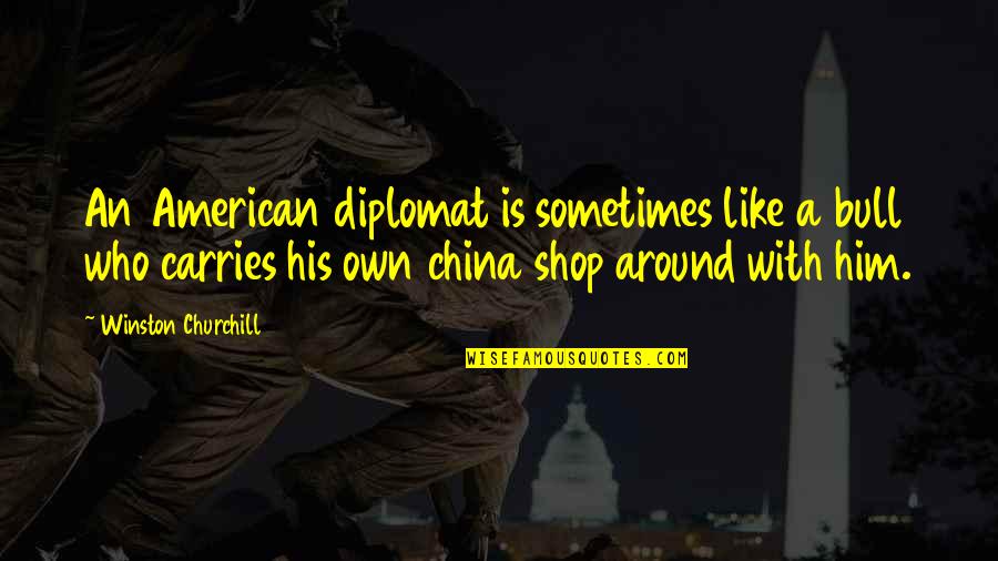 Diplomats Quotes By Winston Churchill: An American diplomat is sometimes like a bull