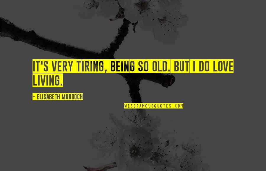 Diplomes En Quotes By Elisabeth Murdoch: It's very tiring, being so old. But I Diplomes En Quotes By Elisabeth Murdoch: It's very tiring, being so old. But I