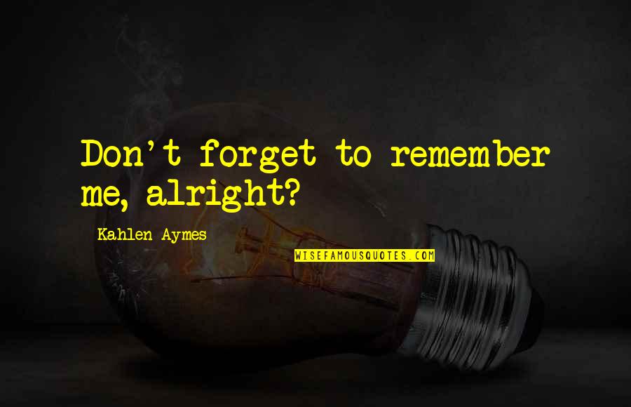 Dipoles Quotes By Kahlen Aymes: Don't forget to remember me, alright? Dipoles Quotes By Kahlen Aymes: Don't forget to remember me, alright?