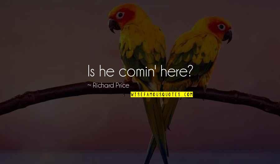 Diponio Jr Quotes By Richard Price: Is he comin' here? Diponio Jr Quotes By Richard Price: Is he comin' here?