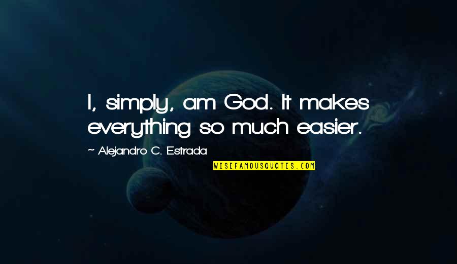 Diposal Quotes By Alejandro C. Estrada: I, simply, am God. It makes everything so Diposal Quotes By Alejandro C. Estrada: I, simply, am God. It makes everything so