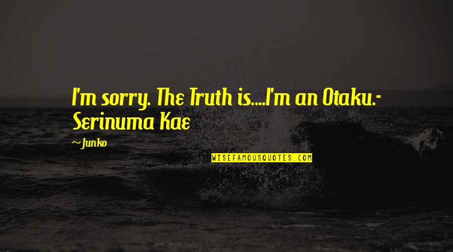 Dipoto Neenah Quotes By Junko: I'm sorry. The Truth is....I'm an Otaku.- Serinuma