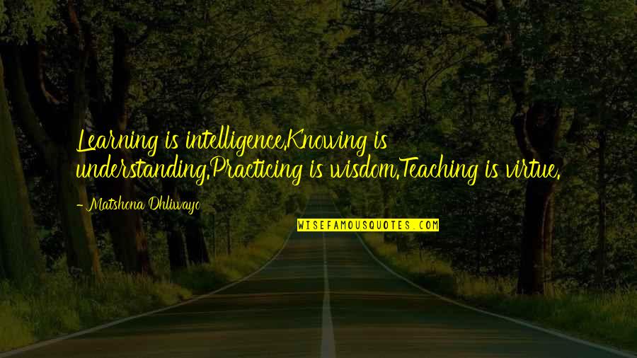 Dippily Quotes By Matshona Dhliwayo: Learning is intelligence.Knowing is understanding.Practicing is wisdom.Teaching is Dippily Quotes By Matshona Dhliwayo: Learning is intelligence.Knowing is understanding.Practicing is wisdom.Teaching is