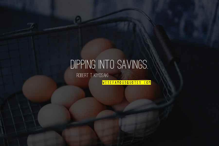 Dipping Quotes By Robert T. Kiyosaki: dipping into savings.