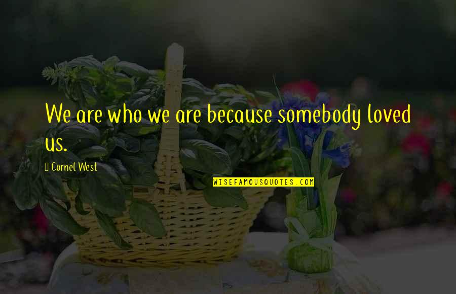 Dippold Marble Quotes By Cornel West: We are who we are because somebody loved Dippold Marble Quotes By Cornel West: We are who we are because somebody loved
