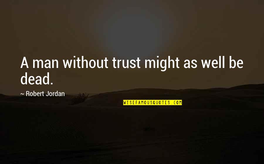 Dipressed Quotes By Robert Jordan: A man without trust might as well be Dipressed Quotes By Robert Jordan: A man without trust might as well be