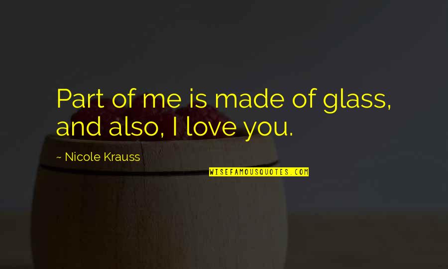 Diprimas Calhoun Quotes By Nicole Krauss: Part of me is made of glass, and Diprimas Calhoun Quotes By Nicole Krauss: Part of me is made of glass, and