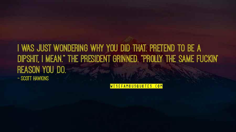 Dipshit Quotes By Scott Hawkins: I was just wondering why you did that. Dipshit Quotes By Scott Hawkins: I was just wondering why you did that.
