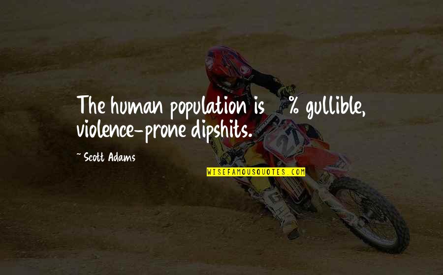 Dipshits Quotes By Scott Adams: The human population is 90% gullible, violence-prone dipshits.