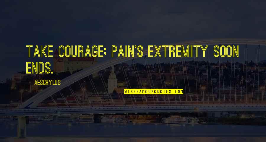 Dipsomania Inc San Jose Quotes By Aeschylus: Take courage; pain's extremity soon ends.