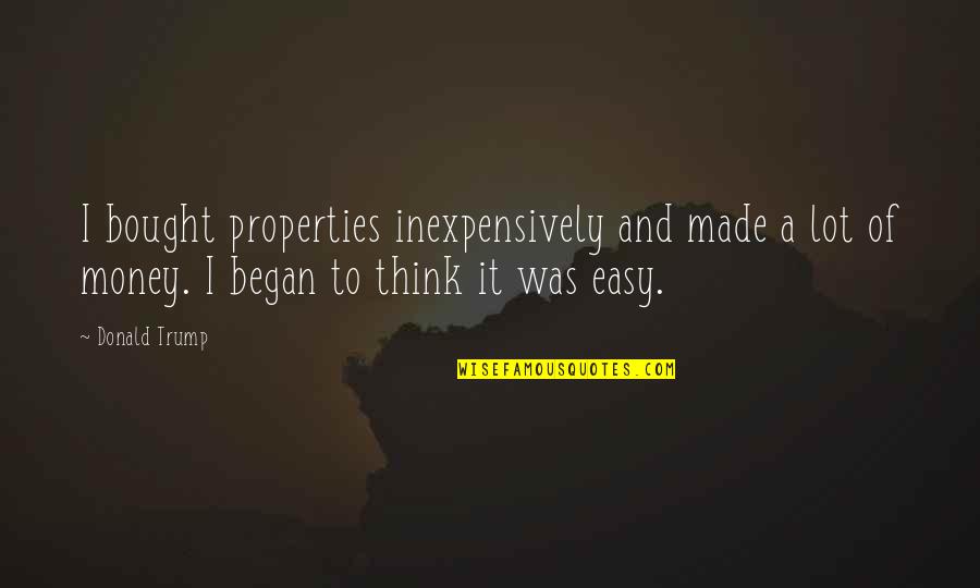 Dipsomania Inc San Jose Quotes By Donald Trump: I bought properties inexpensively and made a lot