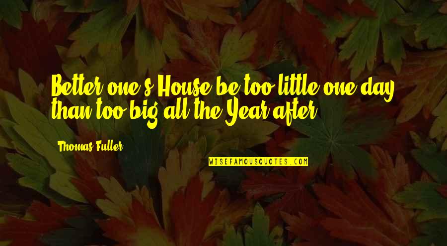 Dipsomaniacs Band Quotes By Thomas Fuller: Better one's House be too little one day