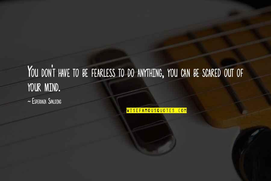 Dipsomaniacs Quotes By Esperanza Spalding: You don't have to be fearless to do