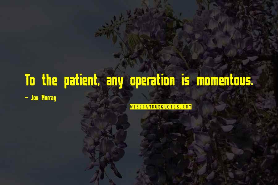 Dipsticks Dip Quotes By Joe Murray: To the patient, any operation is momentous. Dipsticks Dip Quotes By Joe Murray: To the patient, any operation is momentous.