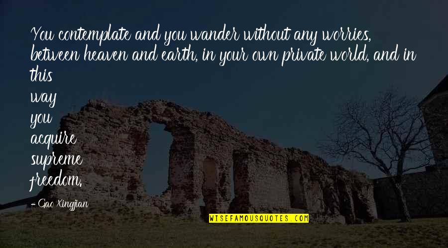 Dipteral Temple Quotes By Gao Xingjian: You contemplate and you wander without any worries, Dipteral Temple Quotes By Gao Xingjian: You contemplate and you wander without any worries,