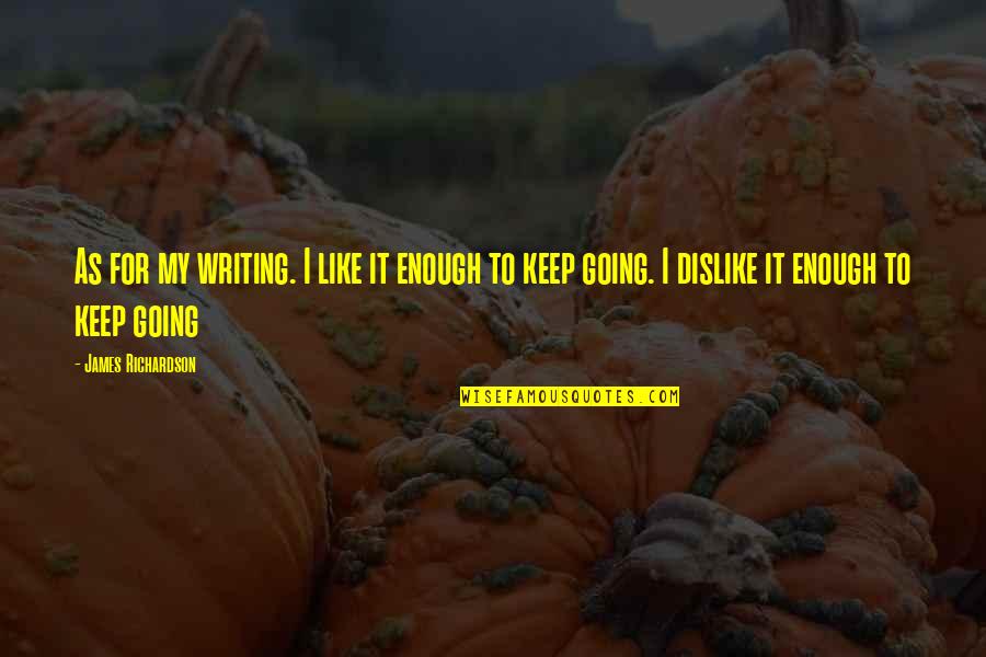 Dipteral Temple Quotes By James Richardson: As for my writing. I like it enough Dipteral Temple Quotes By James Richardson: As for my writing. I like it enough