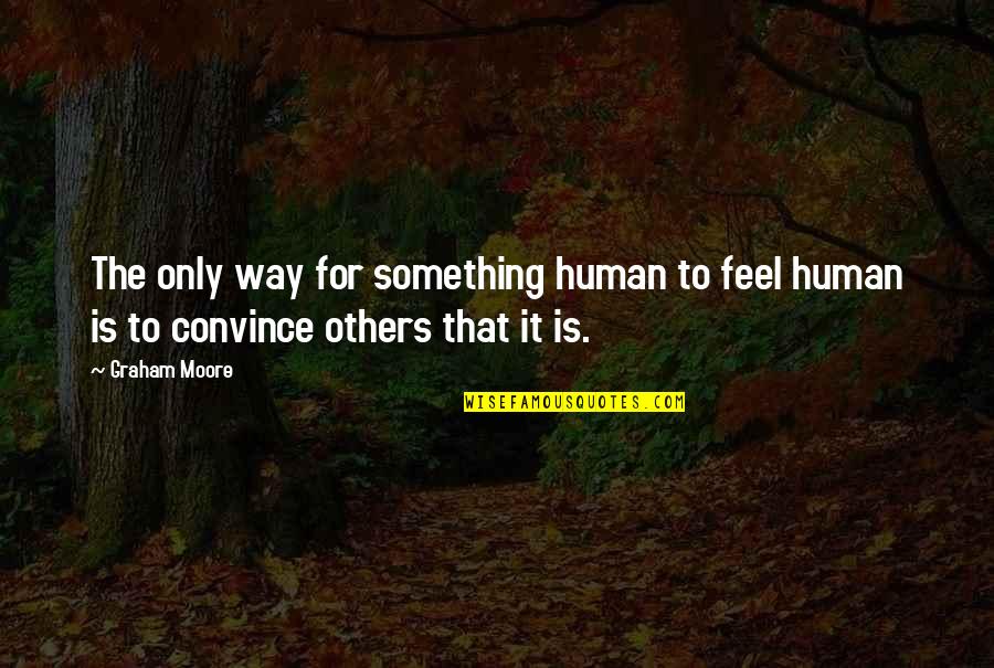 Dipterocarp Quotes By Graham Moore: The only way for something human to feel