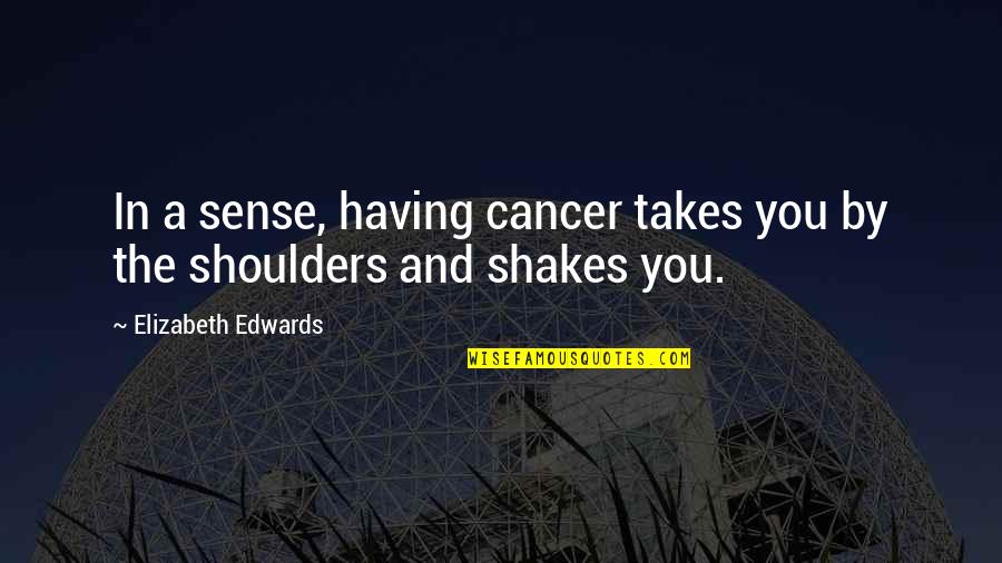 Diptych Art Quotes By Elizabeth Edwards: In a sense, having cancer takes you by