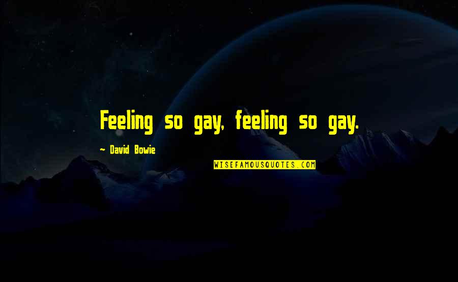 Diputados De El Quotes By David Bowie: Feeling so gay, feeling so gay. Diputados De El Quotes By David Bowie: Feeling so gay, feeling so gay.
