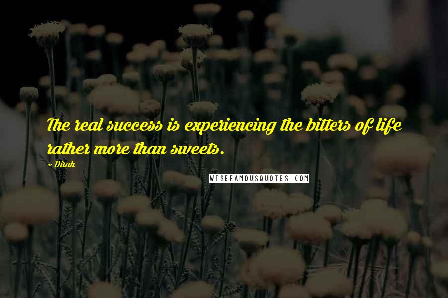 Dirah quotes: The real success is experiencing the bitters of life rather more than sweets.