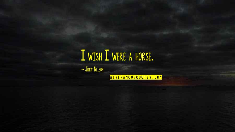 Dirantai Quotes By Jandy Nelson: I wish I were a horse. Dirantai Quotes By Jandy Nelson: I wish I were a horse.