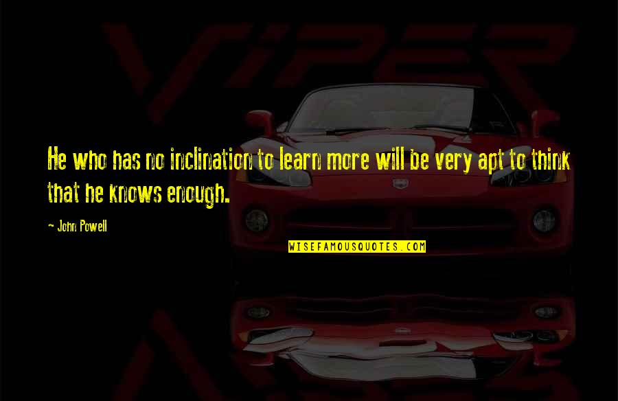 Dirbal Quotes By John Powell: He who has no inclination to learn more Dirbal Quotes By John Powell: He who has no inclination to learn more