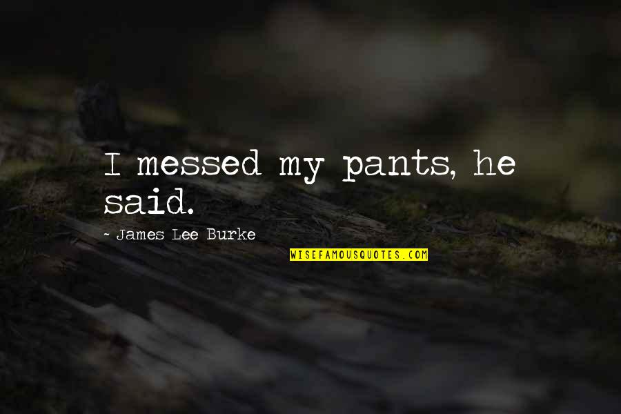 Dirce Quotes By James Lee Burke: I messed my pants, he said.