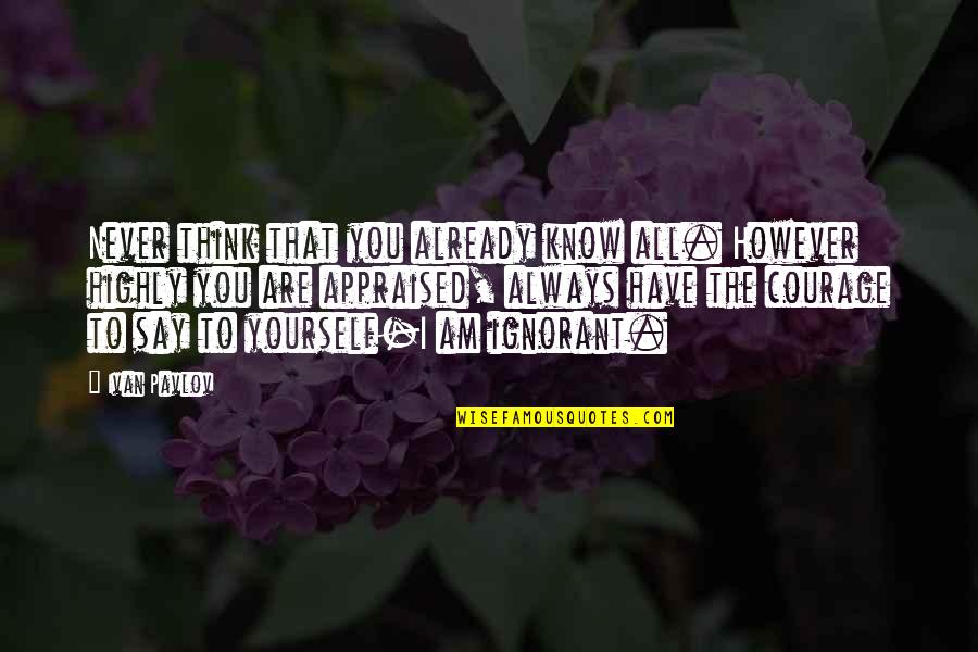 Dirdam Quotes By Ivan Pavlov: Never think that you already know all. However Dirdam Quotes By Ivan Pavlov: Never think that you already know all. However