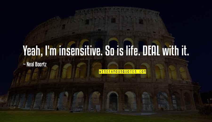 Dirdam Quotes By Neal Boortz: Yeah, I'm insensitive. So is life. DEAL with Dirdam Quotes By Neal Boortz: Yeah, I'm insensitive. So is life. DEAL with