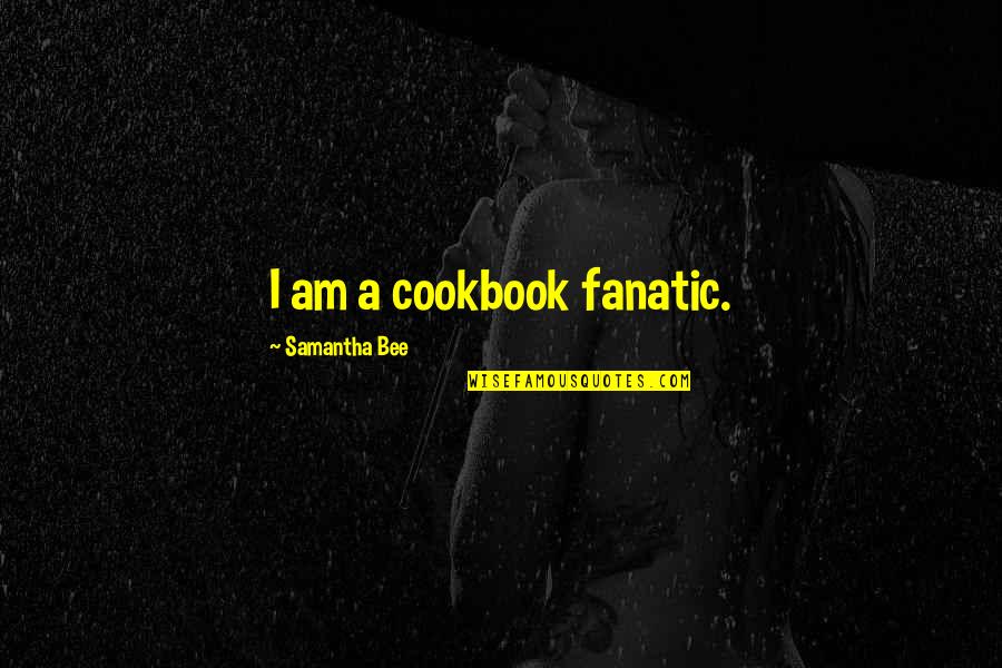 Dirden Semo Quotes By Samantha Bee: I am a cookbook fanatic. Dirden Semo Quotes By Samantha Bee: I am a cookbook fanatic.