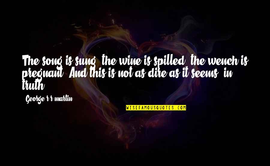 Dire Quotes By George R R Martin: The song is sung, the wine is spilled,