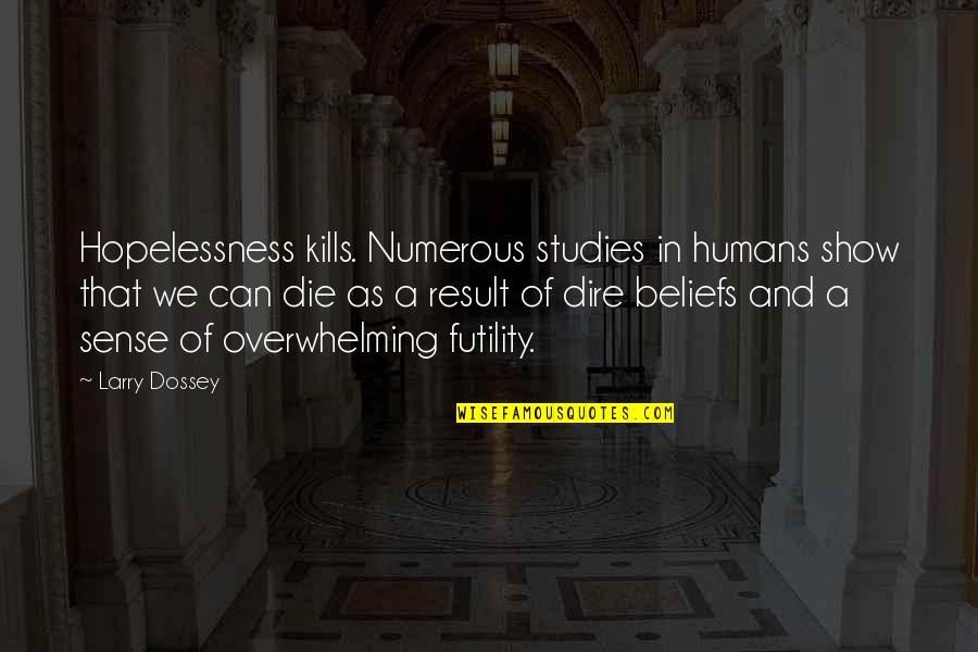 Dire Quotes By Larry Dossey: Hopelessness kills. Numerous studies in humans show that