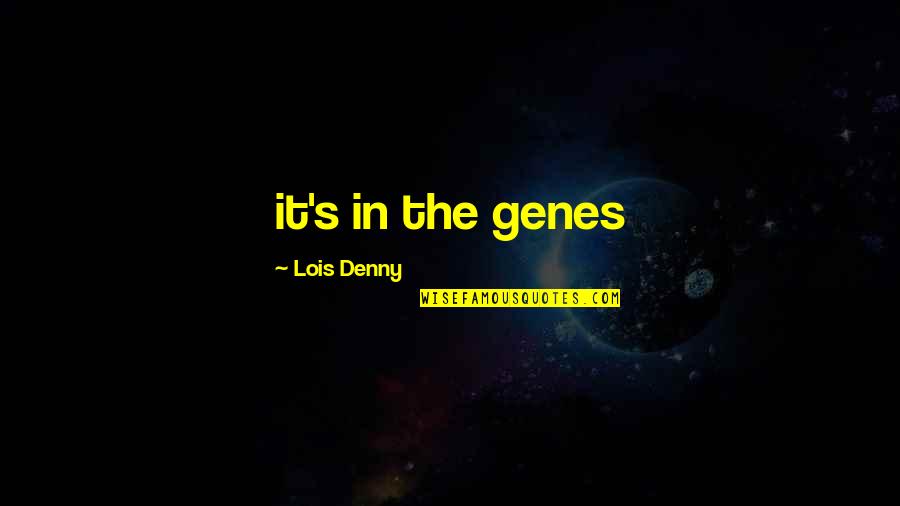 Dire Quotes By Lois Denny: it's in the genes