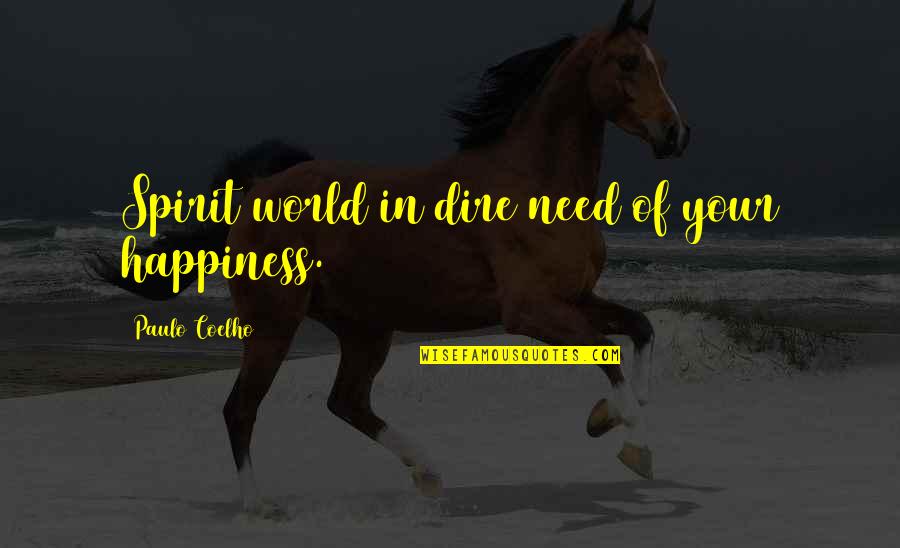 Dire Quotes By Paulo Coelho: Spirit world in dire need of your happiness.