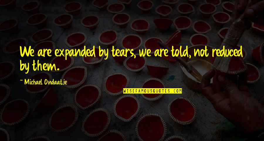 Dire Straits Best Quotes By Michael Ondaatje: We are expanded by tears, we are told,