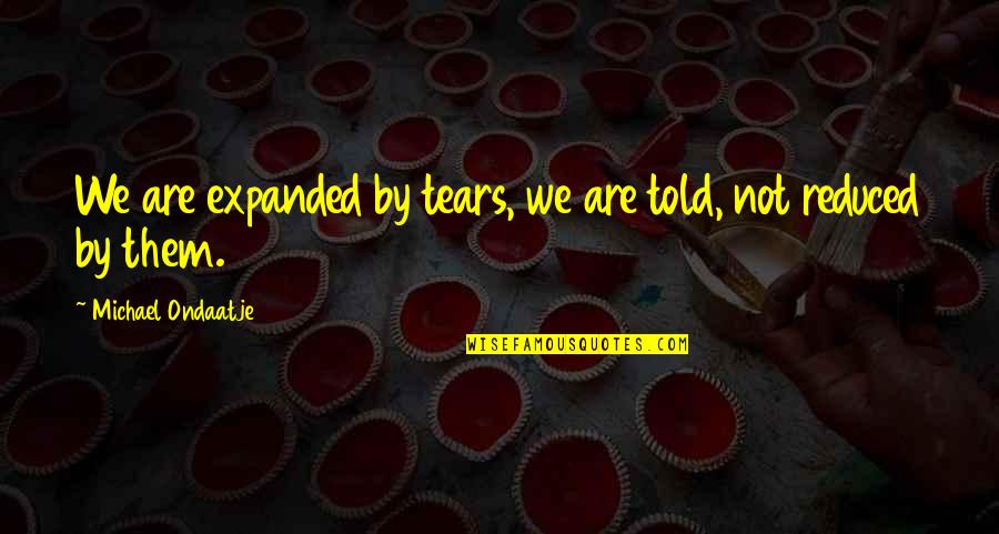 Dire Straits Best Quotes By Michael Ondaatje: We are expanded by tears, we are told, Dire Straits Best Quotes By Michael Ondaatje: We are expanded by tears, we are told,