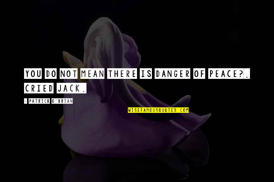 Dire Straits Song Quotes By Patrick O'Brian: You do not mean there is danger of Dire Straits Song Quotes By Patrick O'Brian: You do not mean there is danger of