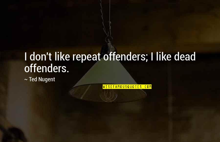 Direcciones En Quotes By Ted Nugent: I don't like repeat offenders; I like dead