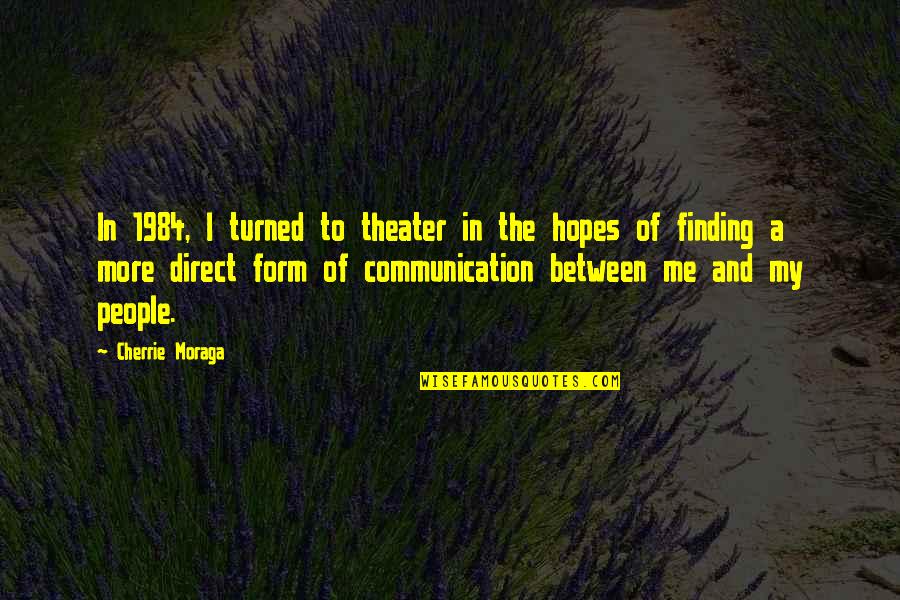 Direct Communication Quotes By Cherrie Moraga: In 1984, I turned to theater in the