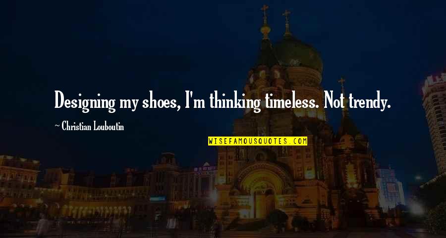 Direct Marketing Quotes By Christian Louboutin: Designing my shoes, I'm thinking timeless. Not trendy.