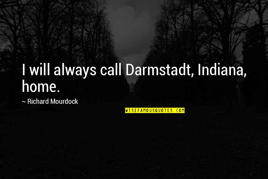 Directable Signage Quotes By Richard Mourdock: I will always call Darmstadt, Indiana, home.
