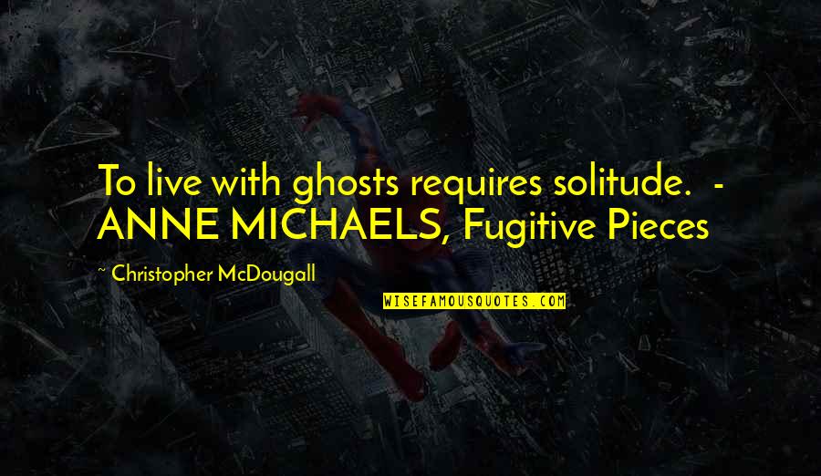 Directable Track Quotes By Christopher McDougall: To live with ghosts requires solitude. - ANNE