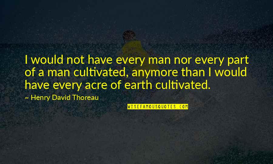 Directement Synonyme Quotes By Henry David Thoreau: I would not have every man nor every