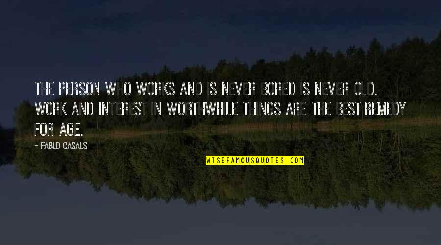 Directeur General Quotes By Pablo Casals: The person who works and is never bored