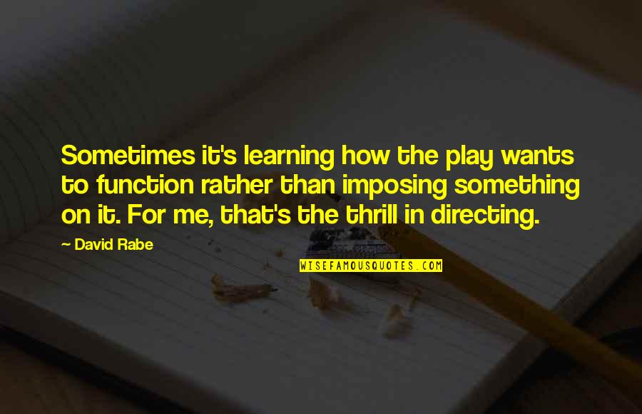 Directing A Play Quotes By David Rabe: Sometimes it's learning how the play wants to