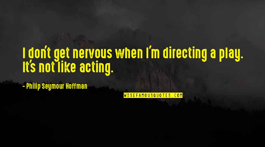 Directing A Play Quotes By Philip Seymour Hoffman: I don't get nervous when I'm directing a