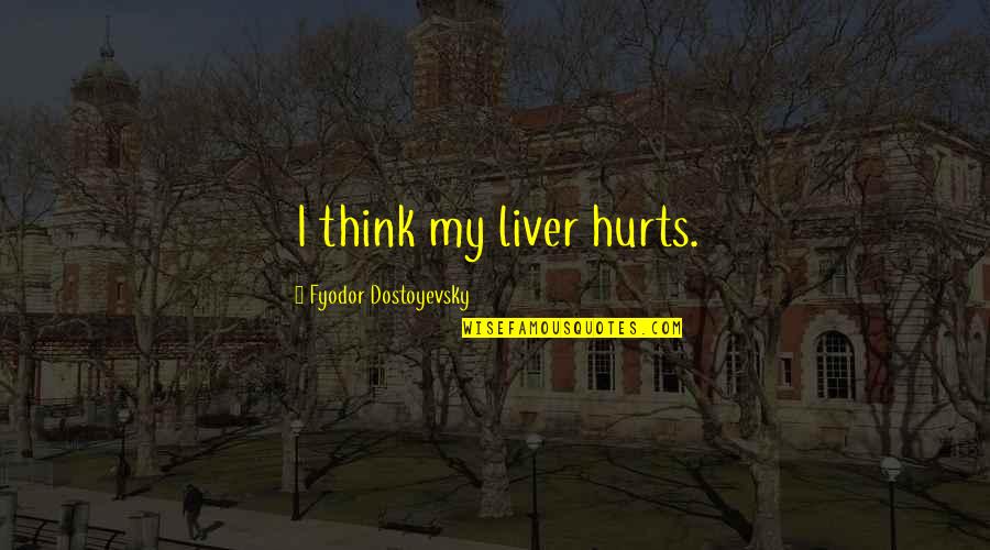 Directing Anger Quotes By Fyodor Dostoyevsky: I think my liver hurts.